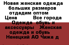 Новая женская одежда больших размеров (отдадим оптом)   › Цена ­ 500 - Все города Одежда, обувь и аксессуары » Женская одежда и обувь   . Ненецкий АО,Чижа д.